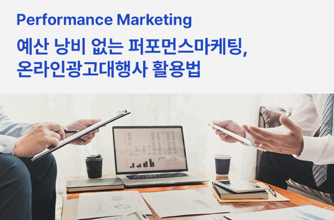 예산 낭비 없는 퍼포먼스마케팅, 온라인광고대행사 활용법
